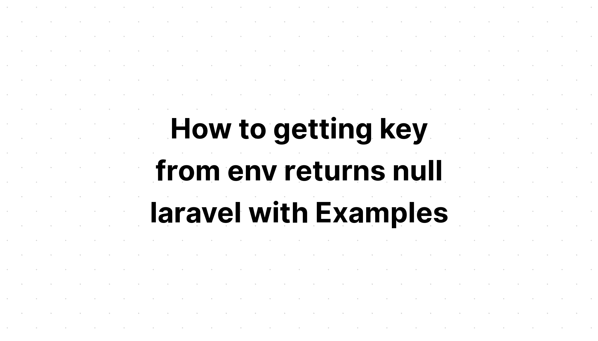 Cách lấy khóa từ env trả về null laravel với các ví dụ